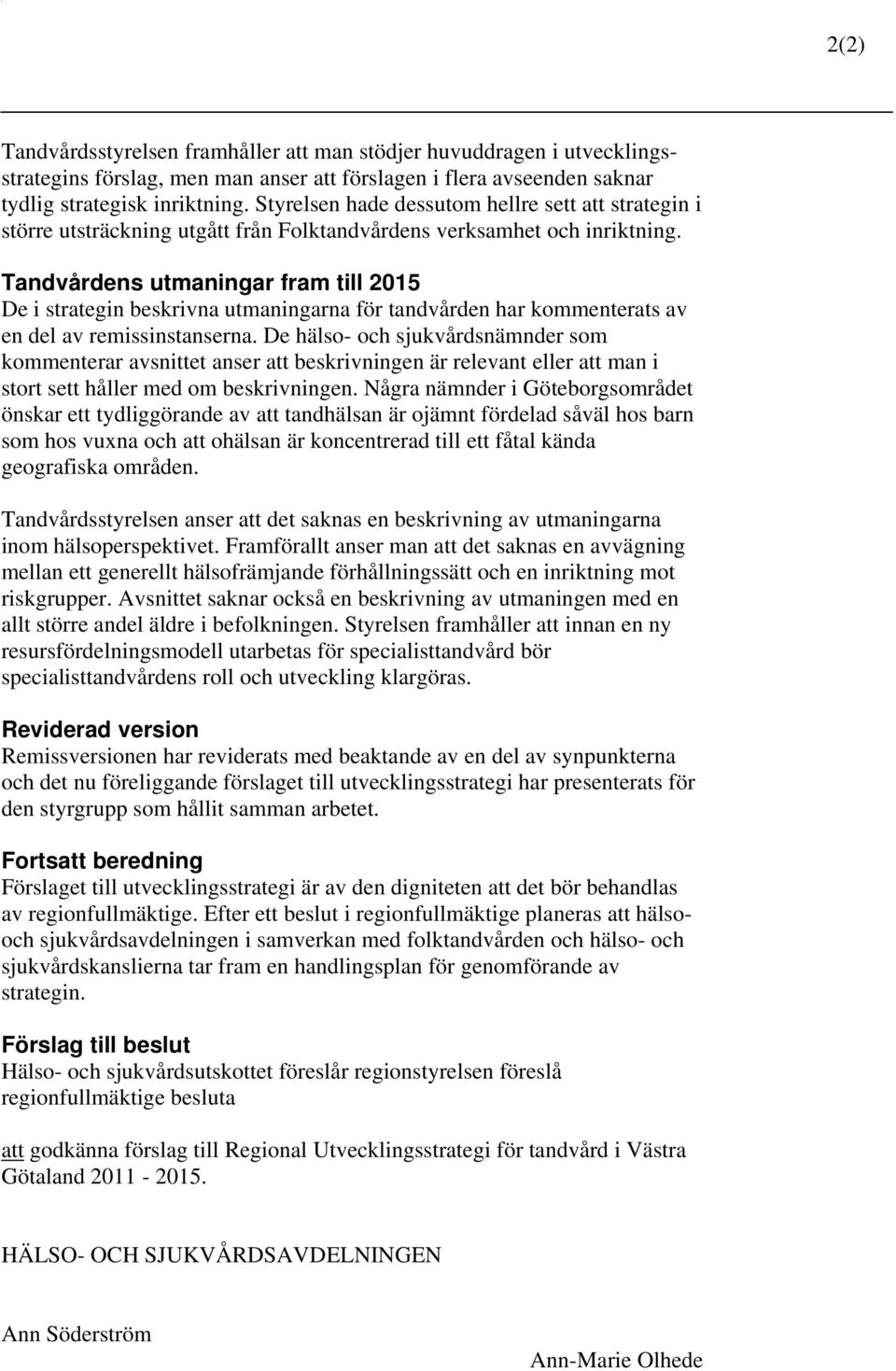 Tandvårdens utmaningar fram till 2015 De i strategin beskrivna utmaningarna för tandvården har kommenterats av en del av remissinstanserna.