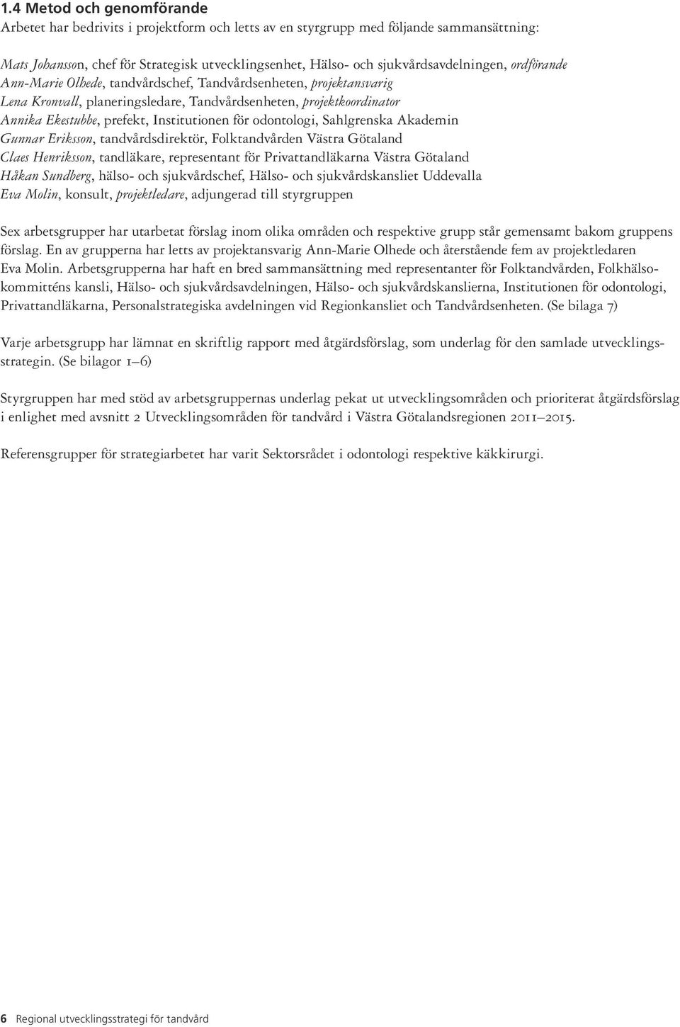 Institutionen för odontologi, Sahlgrenska Akademin Gunnar Eriksson, tandvårdsdirektör, Folktandvården Västra Götaland Claes Henriksson, tandläkare, representant för Privattandläkarna Västra Götaland