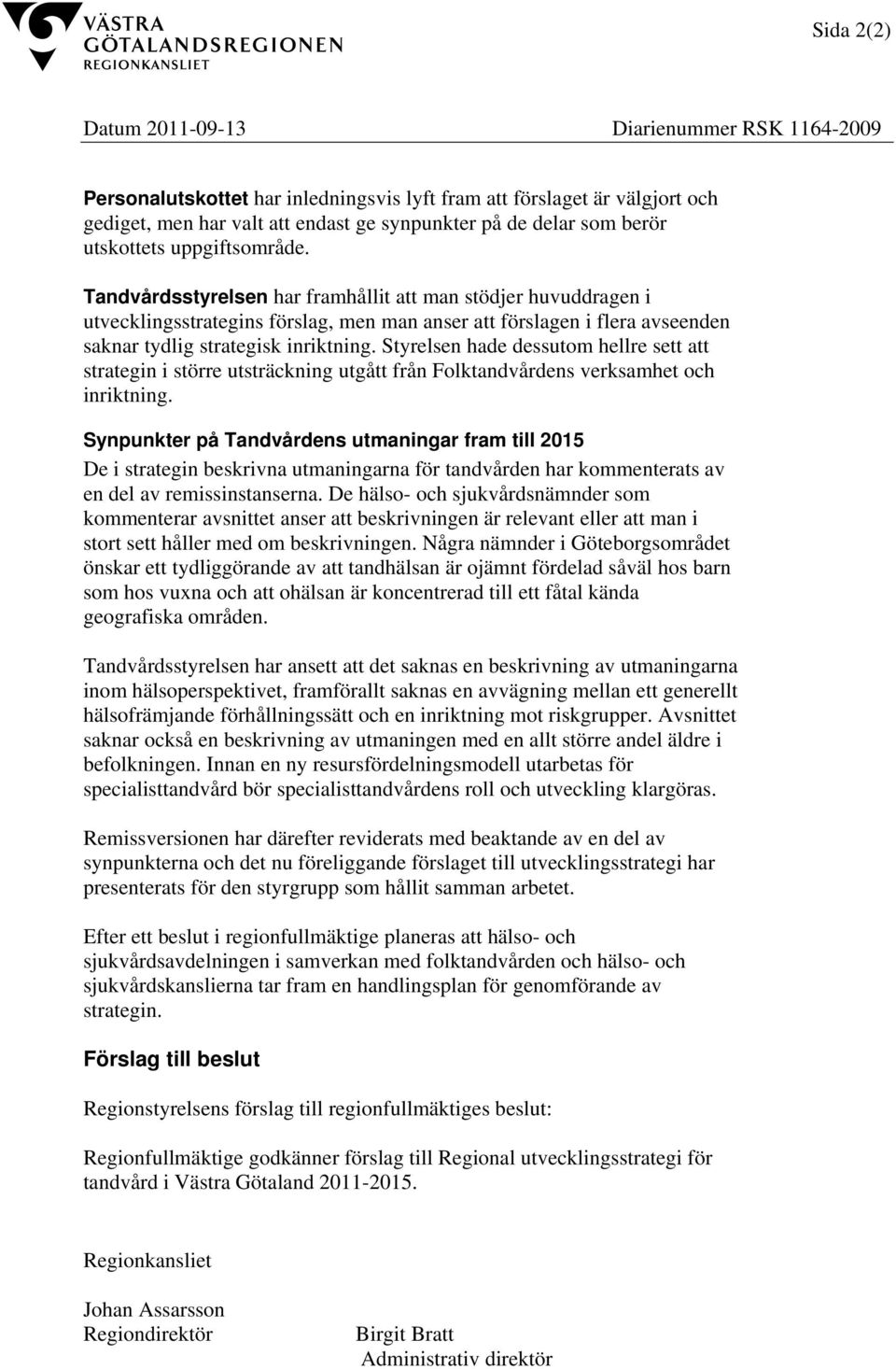 Tandvårdsstyrelsen har framhållit att man stödjer huvuddragen i utvecklingsstrategins förslag, men man anser att förslagen i flera avseenden saknar tydlig strategisk inriktning.
