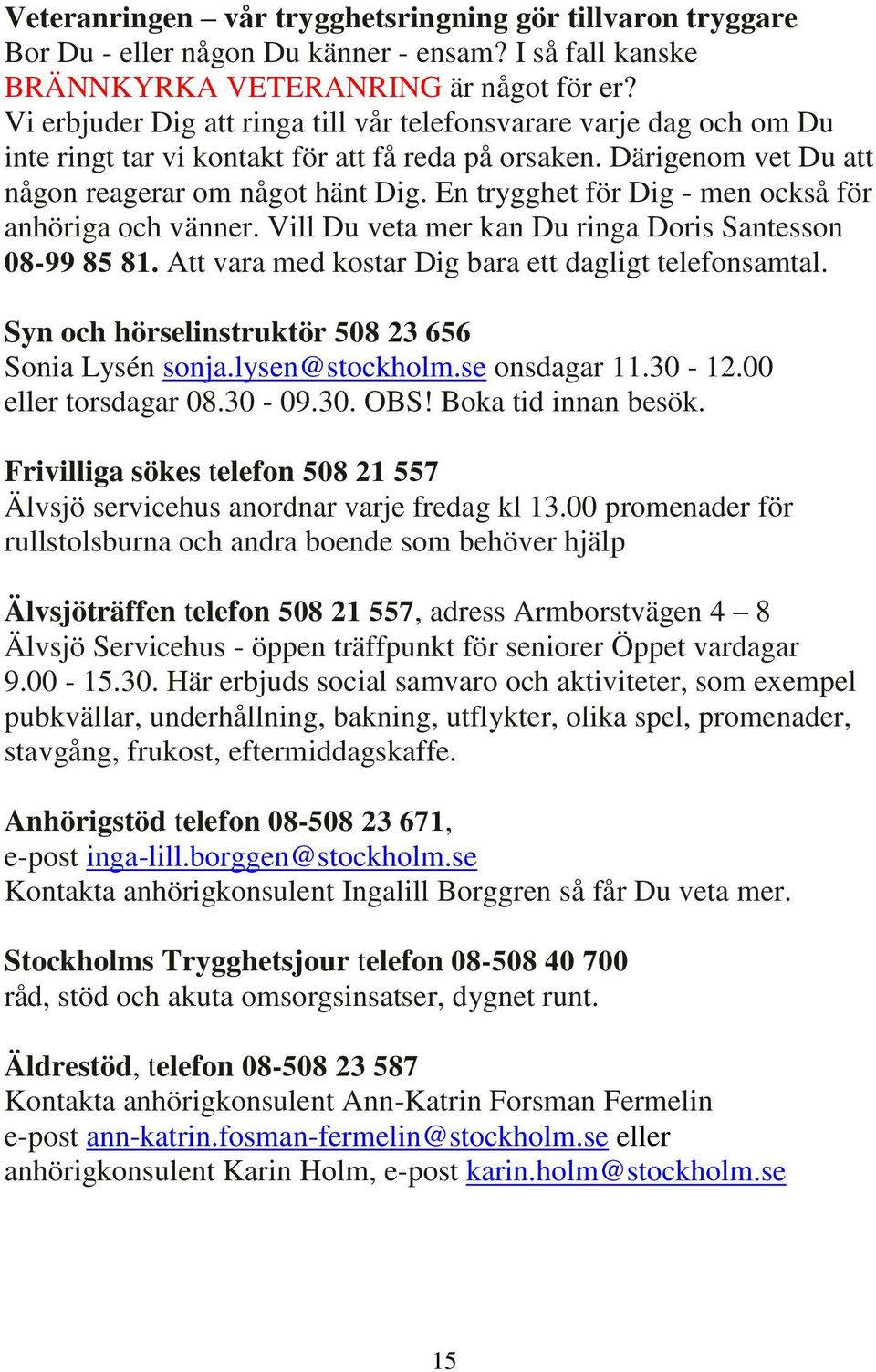 En trygghet för Dig - men också för anhöriga och vänner. Vill Du veta mer kan Du ringa Doris Santesson 08-99 85 81. Att vara med kostar Dig bara ett dagligt telefonsamtal.