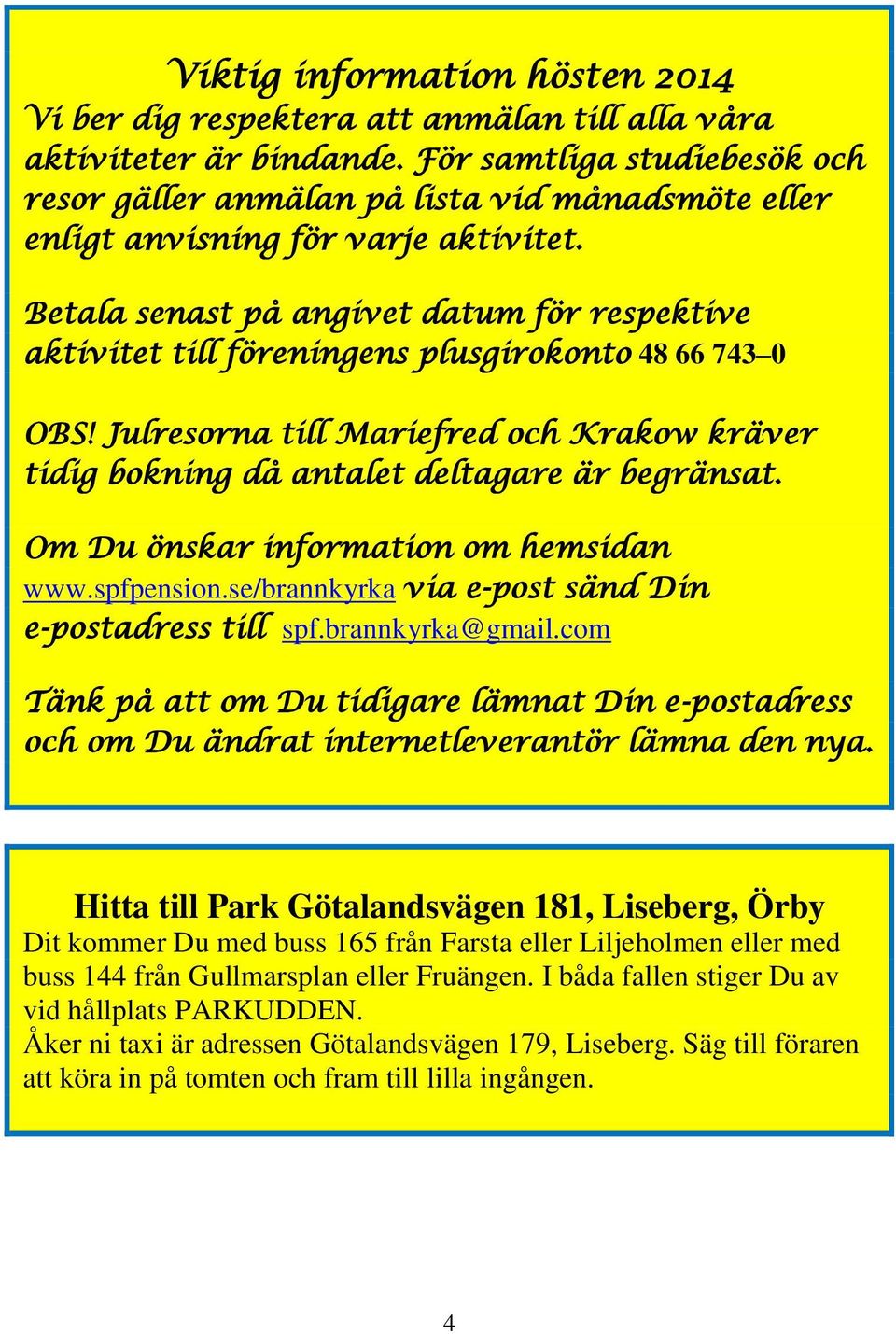 Betala senast på angivet datum för respektive aktivitet till föreningens plusgirokonto 48 66 743 0 OBS! Julresorna till Mariefred och Krakow kräver tidig bokning då antalet deltagare är begränsat.