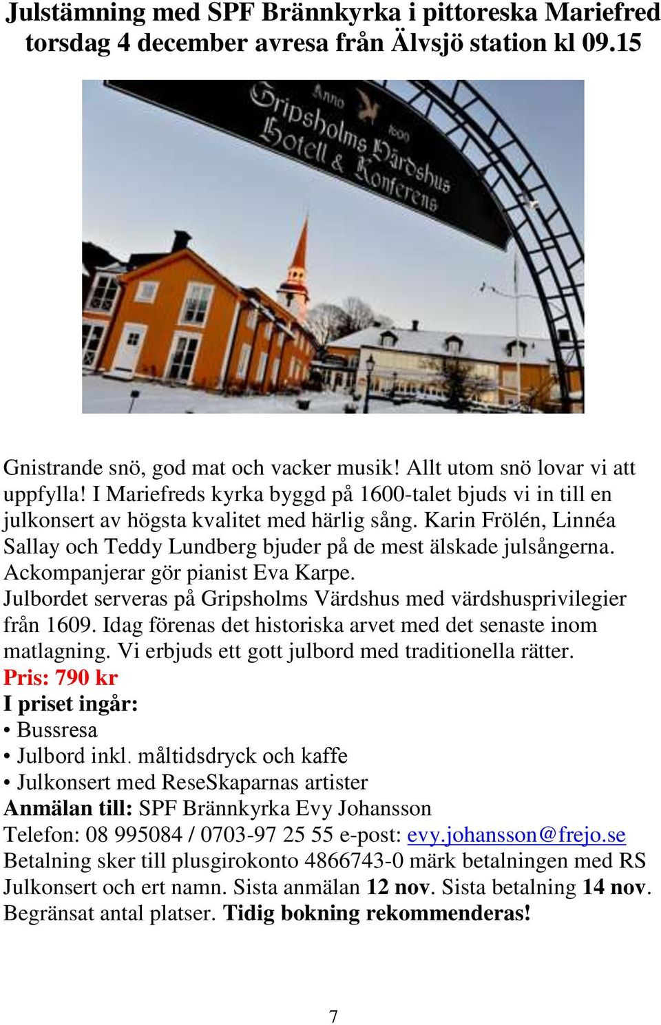 Ackompanjerar gör pianist Eva Karpe. Julbordet serveras på Gripsholms Värdshus med värdshusprivilegier från 1609. Idag förenas det historiska arvet med det senaste inom matlagning.