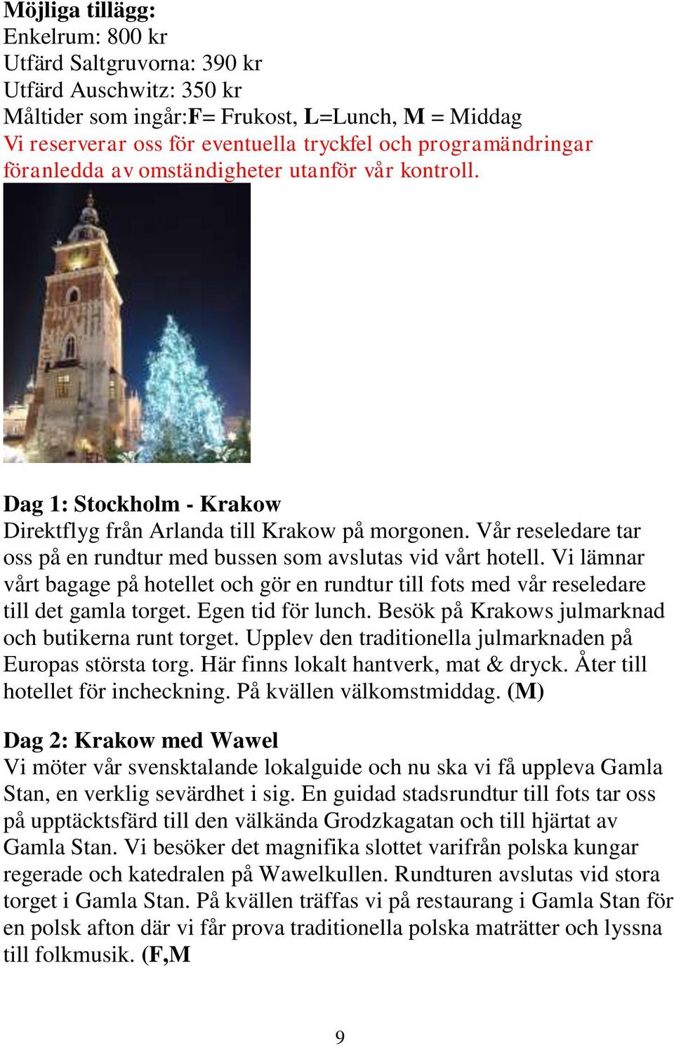 Vår reseledare tar oss på en rundtur med bussen som avslutas vid vårt hotell. Vi lämnar vårt bagage på hotellet och gör en rundtur till fots med vår reseledare till det gamla torget.