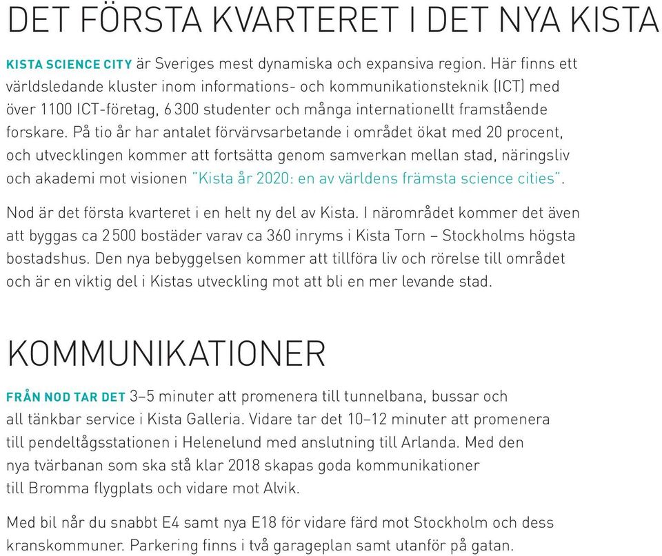 På tio år har antalet förvärvsarbetande i området ökat med 20 procent, och utvecklingen kommer att fortsätta genom samverkan mellan stad, näringsliv och akademi mot visionen Kista år 2020: en av