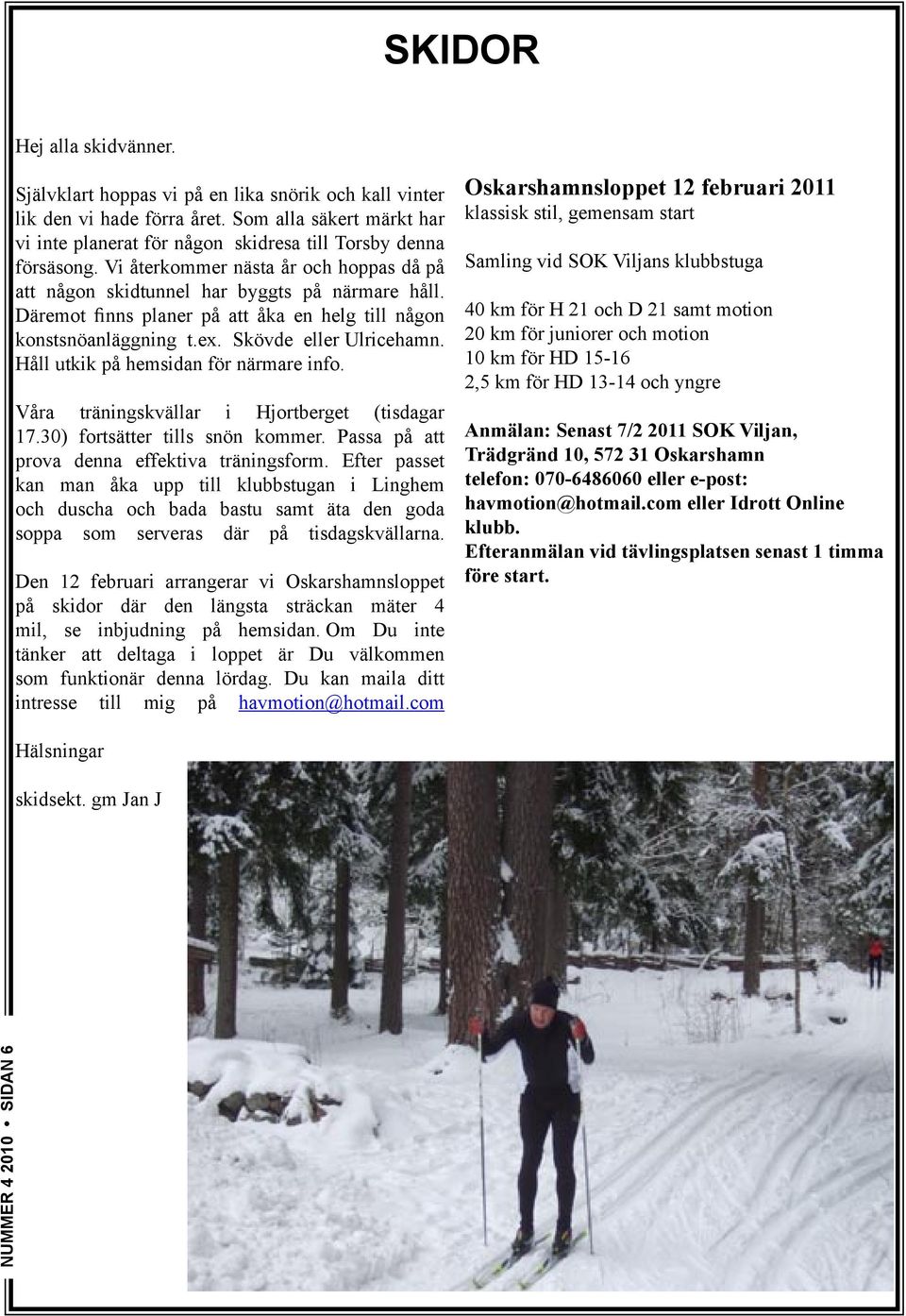 Däremot finns planer på att åka en helg till någon konstsnöanläggning t.ex. Skövde eller Ulricehamn. Håll utkik på hemsidan för närmare info. Våra träningskvällar i Hjortberget (tisdagar 17.