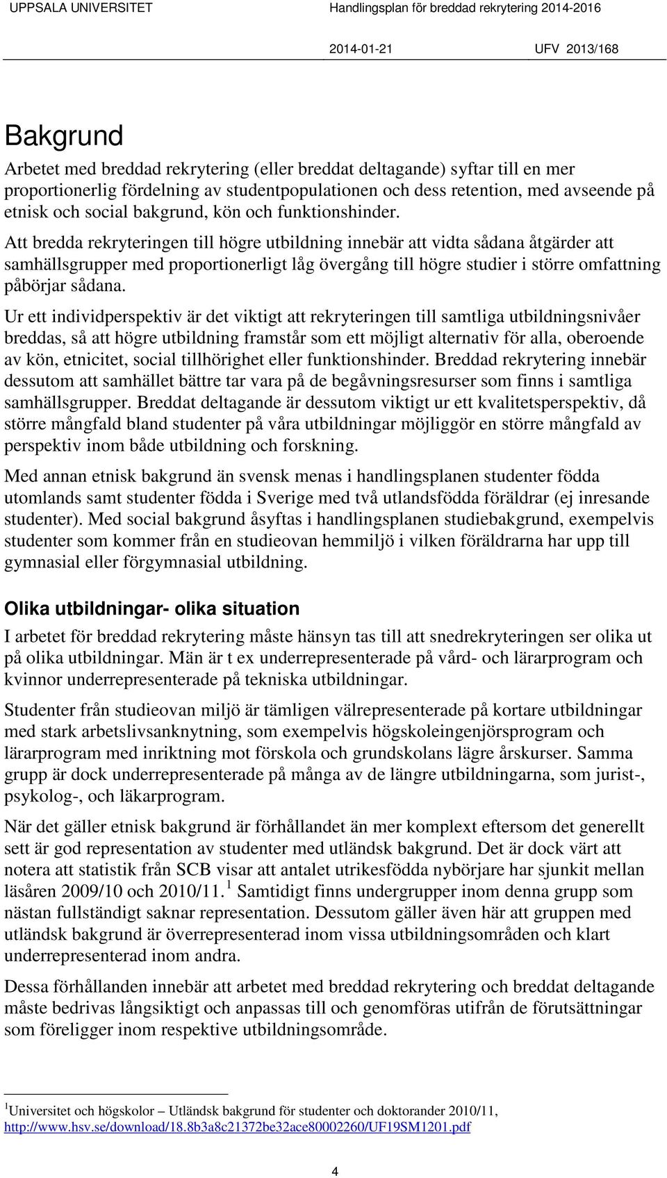 Att bredda rekryteringen till högre utbildning innebär att vidta sådana åtgärder att samhällsgrupper med proportionerligt låg övergång till högre studier i större omfattning påbörjar sådana.