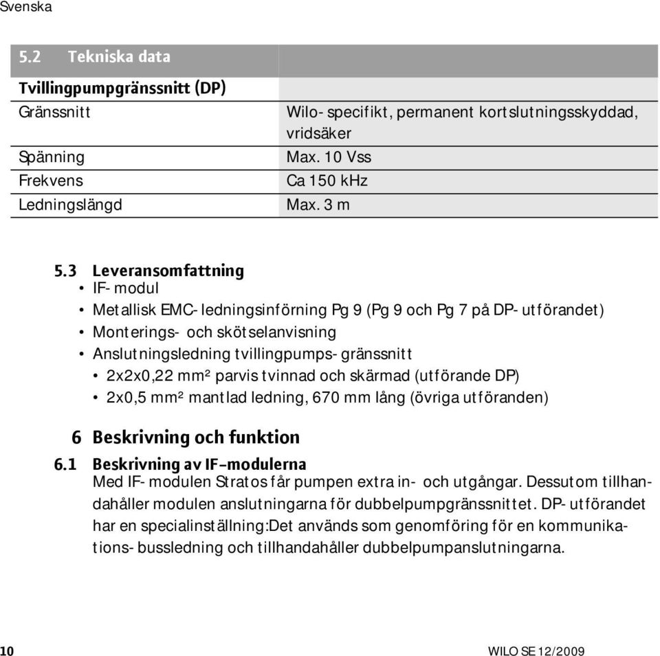 tvinnad och skärmad (utförande DP) 2x0,5 mm² mantlad ledning, 670 mm lång (övriga utföranden) 6 Beskrivning och funktion 6.