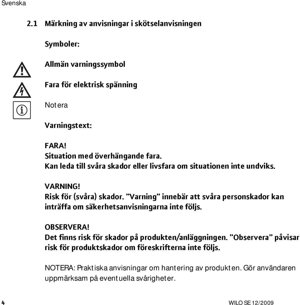 Varning innebär att svåra personskador kan inträffa om säkerhetsanvisningarna inte följs. OBSERVERA! Det finns risk för skador på produkten/anläggningen.