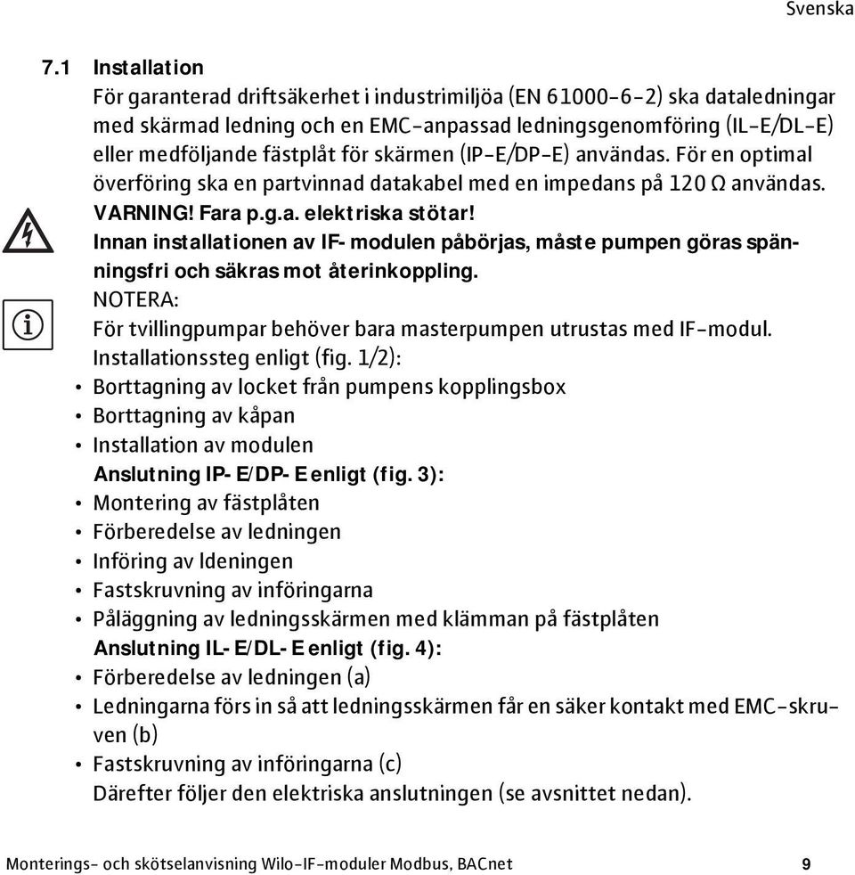 Innan installationen av IF-modulen påbörjas, måste pumpen göras spänningsfri och säkras mot återinkoppling. NOTERA: För tvillingpumpar behöver bara masterpumpen utrustas med IF-modul.