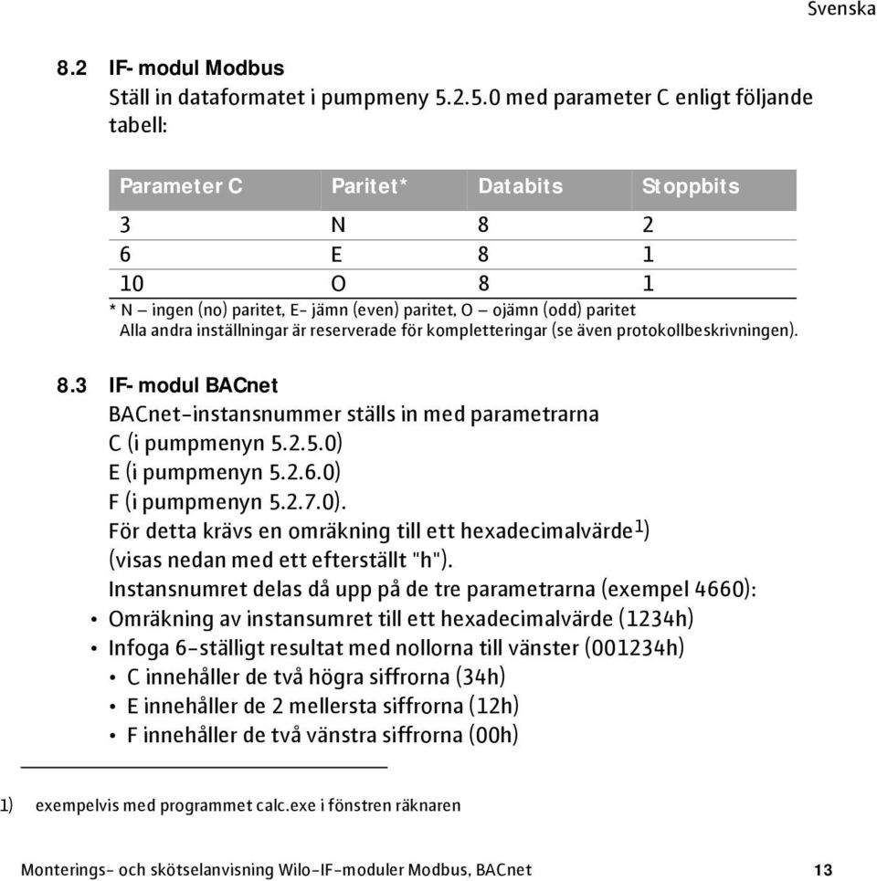 inställningar är reserverade för kompletteringar (se även protokollbeskrivningen). 8.3 IF-modul BACnet BACnet-instansnummer ställs in med parametrarna C (i pumpmenyn 5.2.5.0) E (i pumpmenyn 5.2.6.