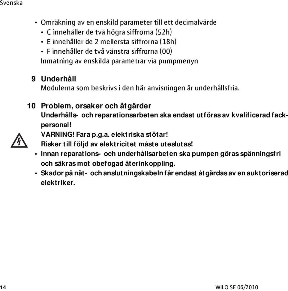 10 Problem, orsaker och åtgärder Underhålls- och reparationsarbeten ska endast utföras av kvalificerad fackpersonal! VARNING! Fara p.g.a. elektriska stötar!