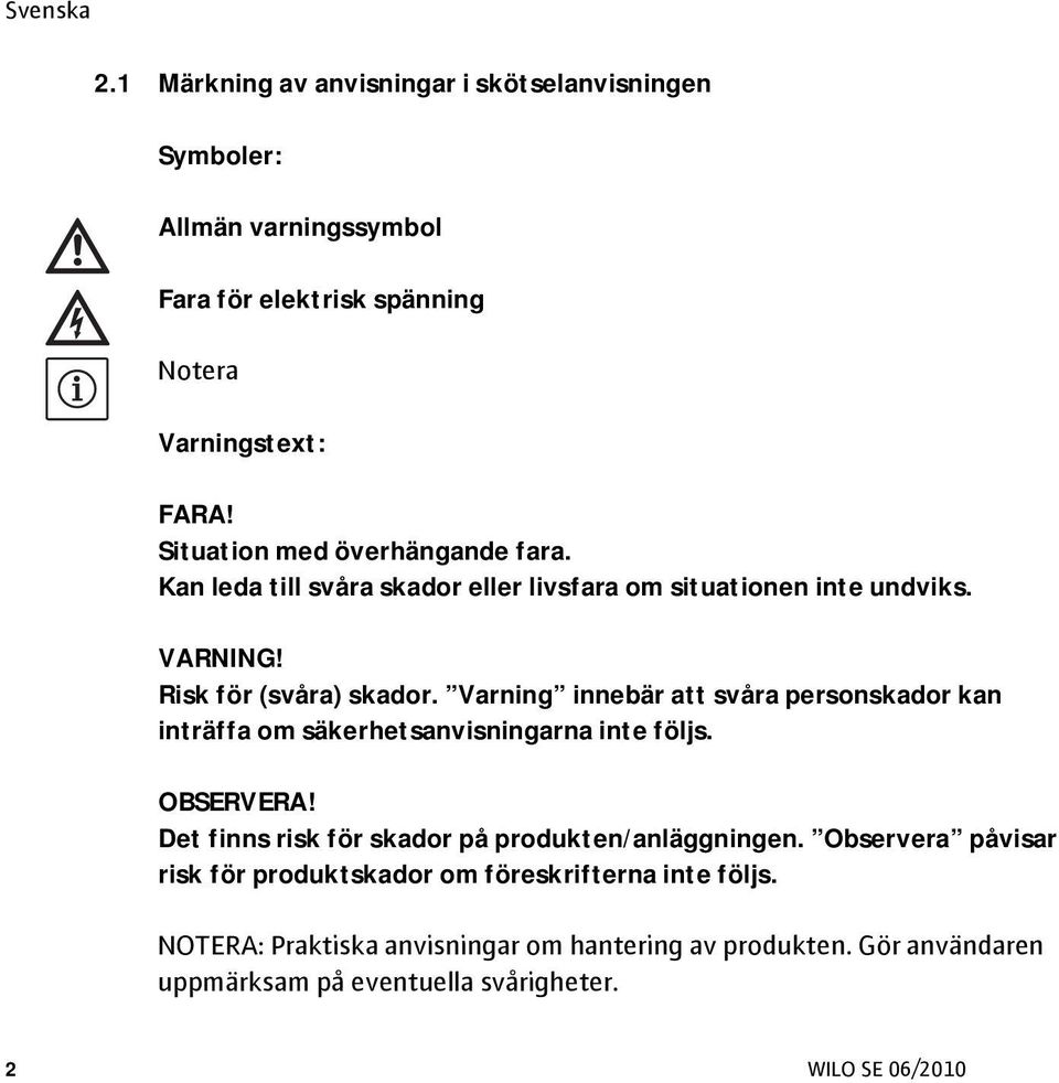 Varning innebär att svåra personskador kan inträffa om säkerhetsanvisningarna inte följs. OBSERVERA! Det finns risk för skador på produkten/anläggningen.