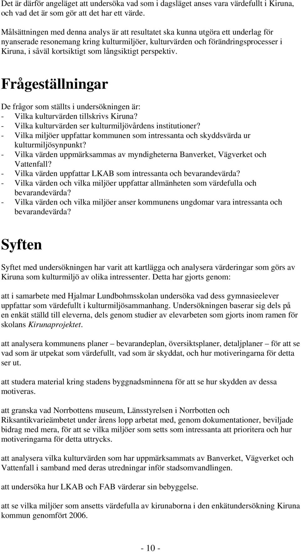 långsiktigt perspektiv. Frågeställningar De frågor som ställts i undersökningen är: - Vilka kulturvärden tillskrivs? - Vilka kulturvärden ser kulturmiljövårdens institutioner?