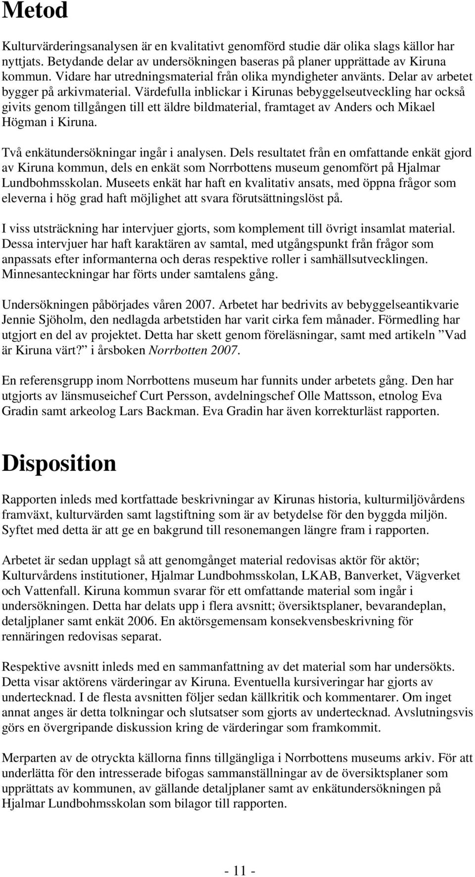 Värdefulla inblickar i s bebyggelseutveckling har också givits genom tillgången till ett äldre bildmaterial, framtaget av Anders och ikael Högman i. Två enkätundersökningar ingår i analysen.