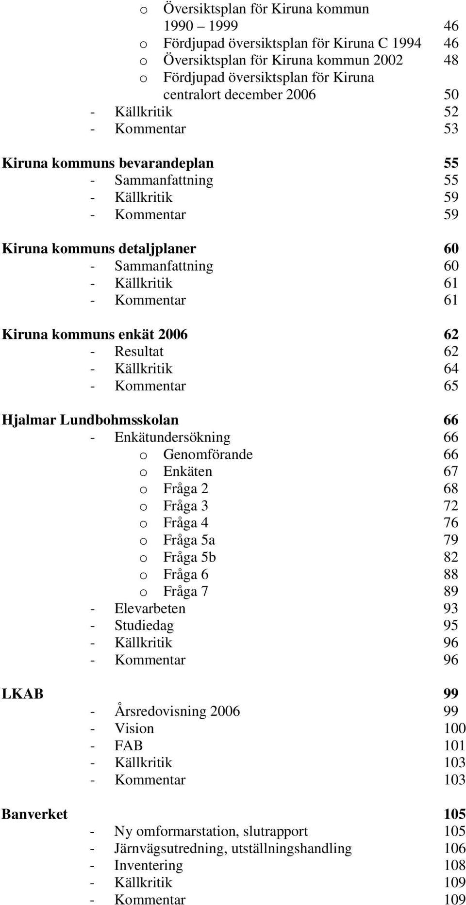 64 - ommentar 65 Hjalmar Lundbohmsskolan 66 - Enkätundersökning 66 o Genomförande 66 o Enkäten 67 o Fråga 2 68 o Fråga 3 72 o Fråga 4 76 o Fråga 5a 79 o Fråga 5b 82 o Fråga 6 88 o Fråga 7 89 -