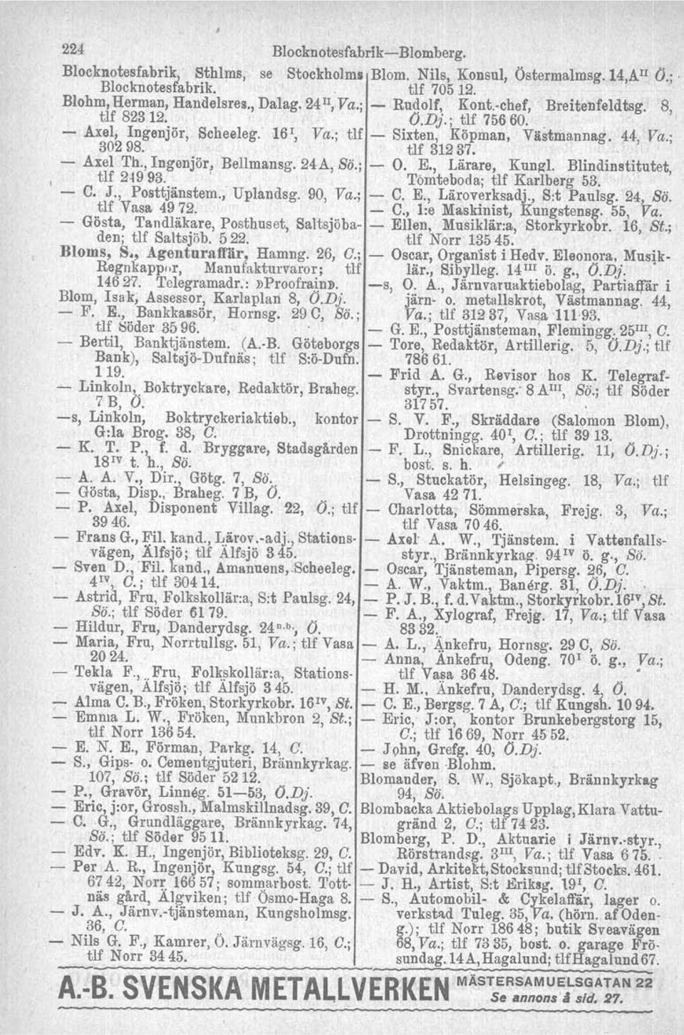 , Ingenjör, Bellmansg.24A, Sö.; - O. E., Lärare, Kungl. Blindinstitutet, I tlf 24993. ' Tömteboda; tlf Karlberg 53. ' - C. J., Posttjänstem., Uplandsg. 90, Va..; - C. E., Läroverksadj., Sit Paulsg.