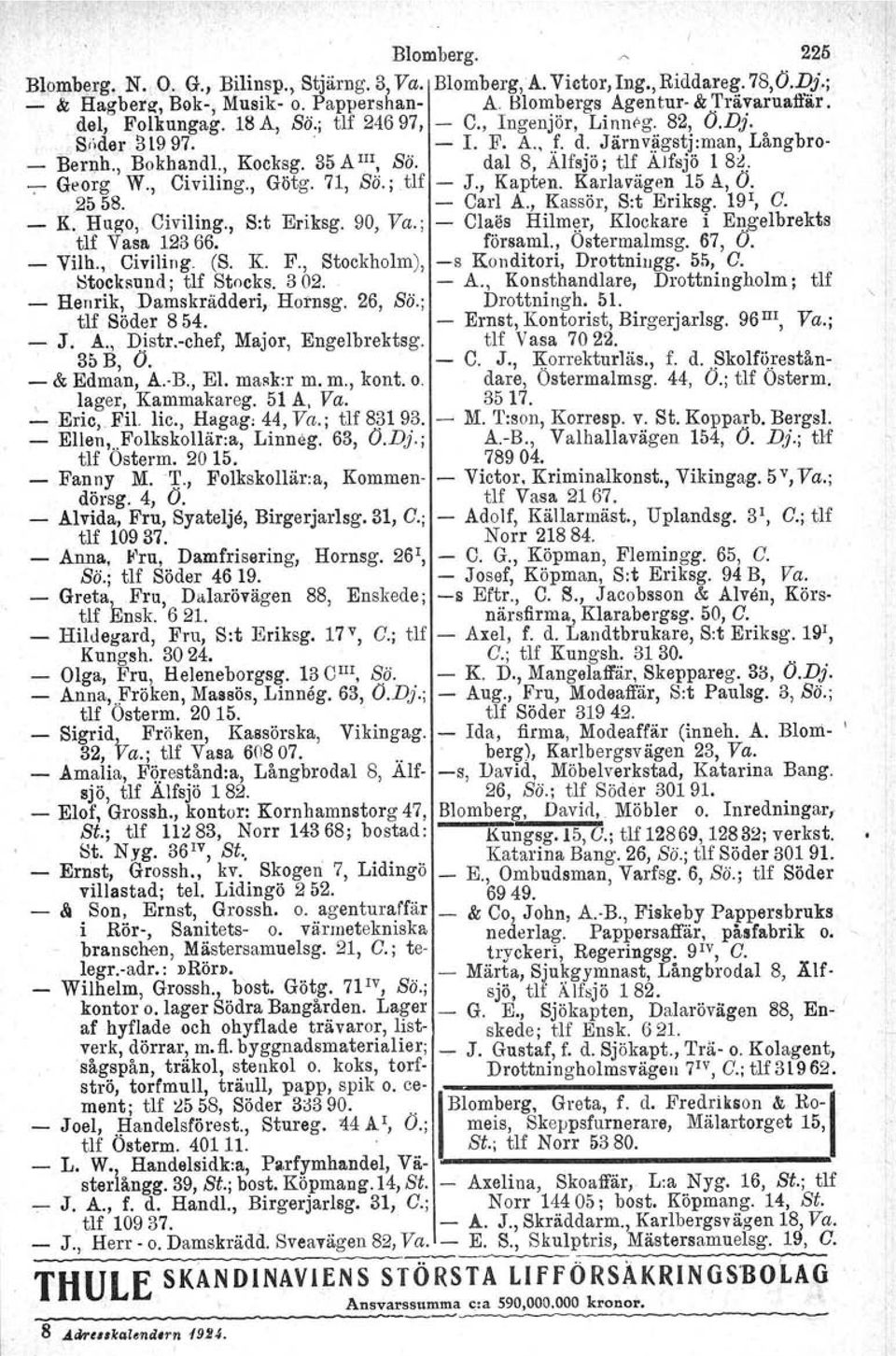 dal 8, Alfsjö ; tlf Atfsjö l 8J: --;- Georg W., Civiling., Götg. 71, Sö.; Uf - J., Kapten. Karlavägen 15 A, O. 2558. - Carl A., Kassör, Sit Eriksg. 19 1, O. _ K. Hugo; Civiling., Srt Eriksg. 90, Va.