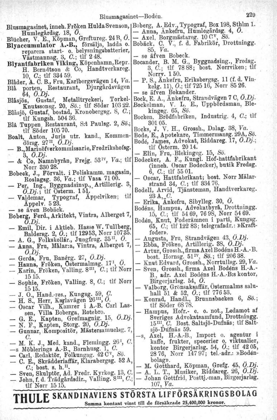 Väetrnannag. 3, O.; tlf 248., - se äfven Bobeck. Blyantfabriken Viking, Köpenhamn, Repr. Bocander, B. M. G., Byggnadsing., Fredsg. H. Berndtson & Co, Handtverkareg. 3, O.; tlf 7888; bost.