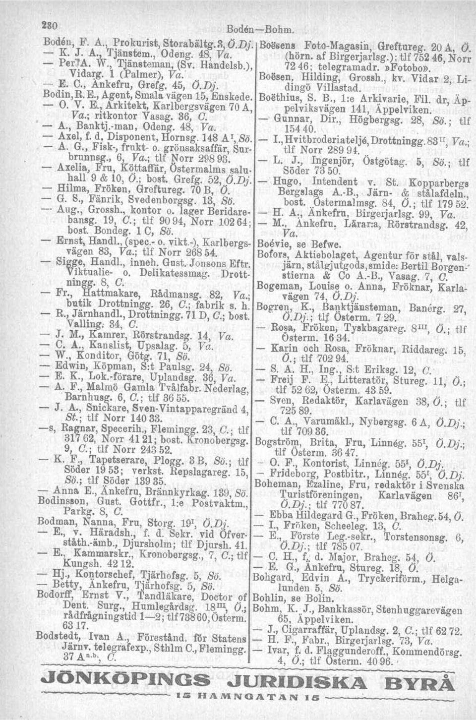 vägen 15, Enskede. Boethius, S. B., 1:e Arkivarie, Fil. dr, Äp- - o. V. E., Arkitekt, Karlbergsvägen 70 A, pelviksviigen 141, Äppelviken.. Va.; ritkontor Vasag. 36, C. - Gunnar, Dir., Högbergag.
