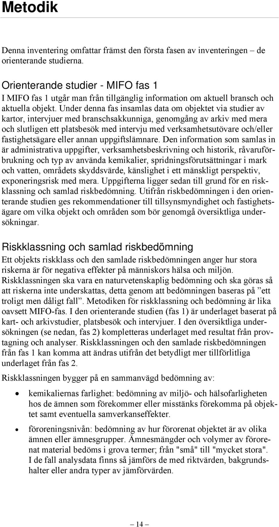 Under denna fas insamlas data om objektet via studier av kartor, intervjuer med branschsakkunniga, genomgång av arkiv med mera och slutligen ett platsbesök med intervju med verksamhetsutövare