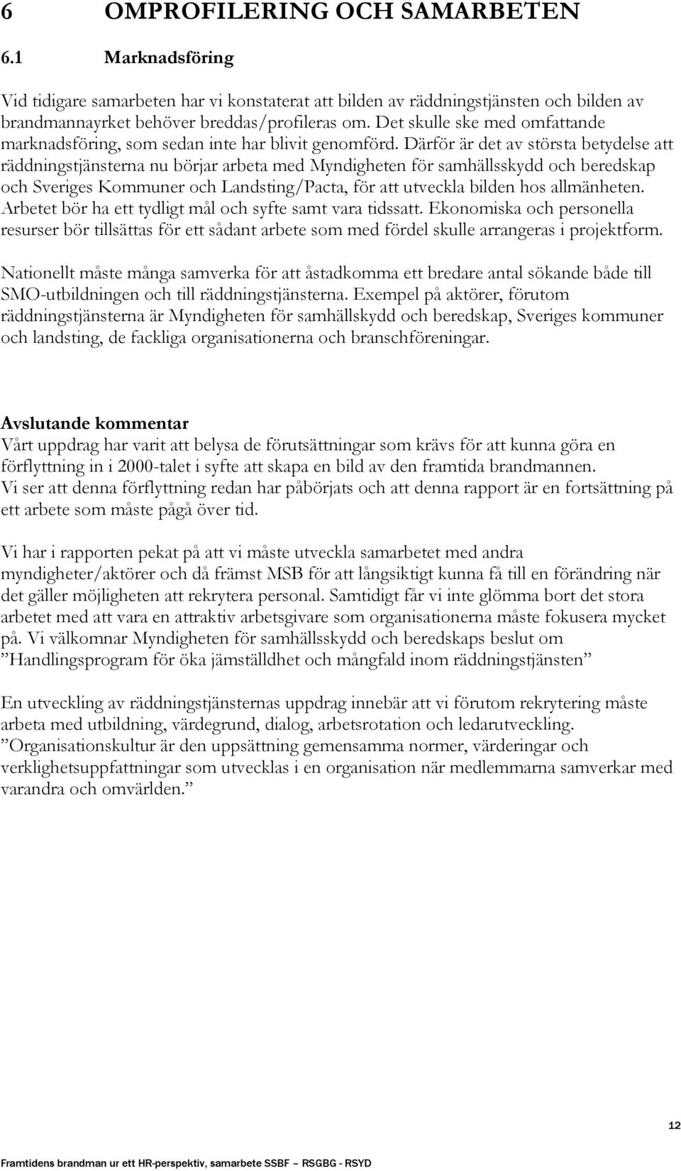 Därför är det av största betydelse att räddningstjänsterna nu börjar arbeta med Myndigheten för samhällsskydd och beredskap och Sveriges Kommuner och Landsting/Pacta, för att utveckla bilden hos