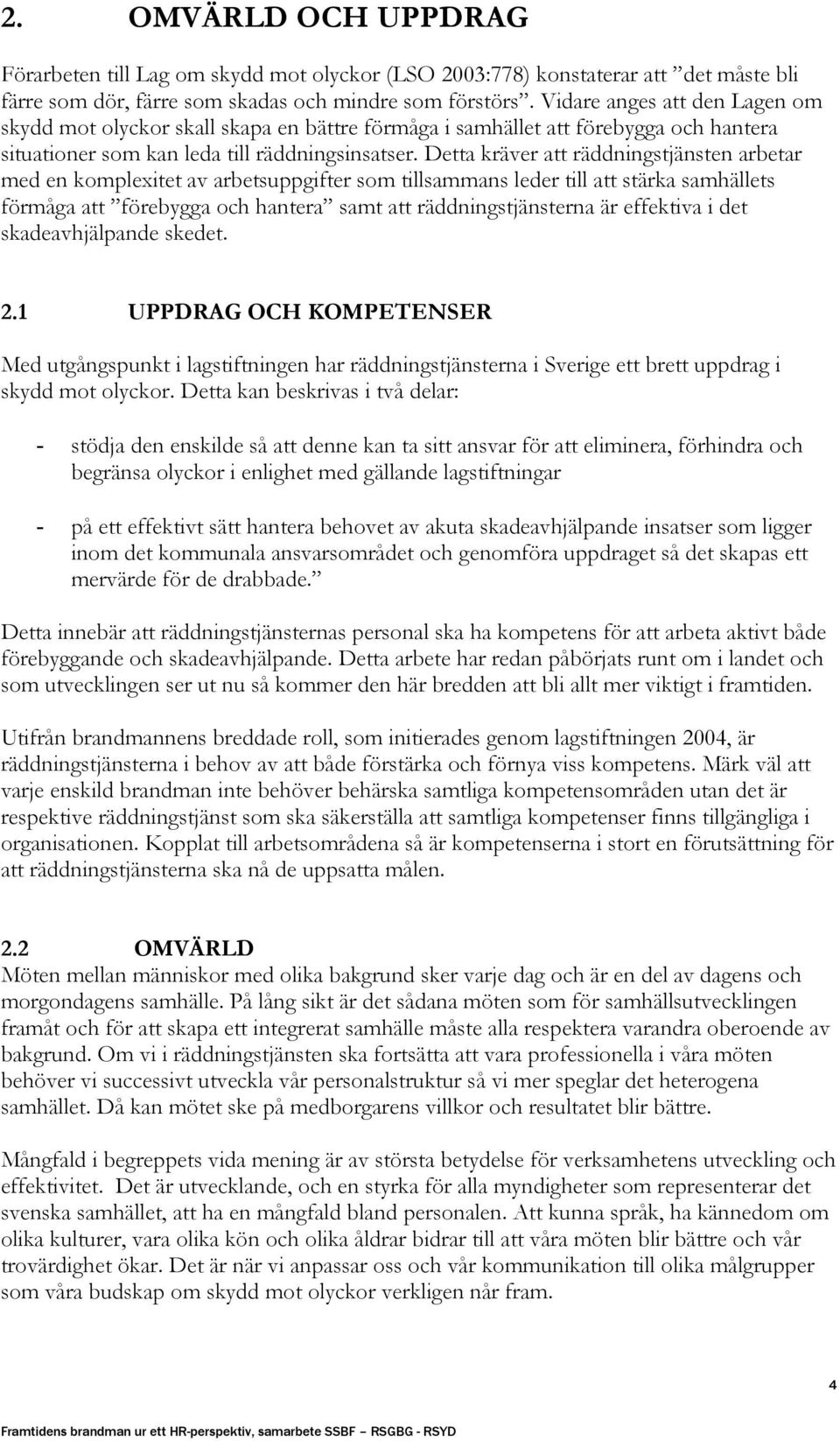 Detta kräver att räddningstjänsten arbetar med en komplexitet av arbetsuppgifter som tillsammans leder till att stärka samhällets förmåga att förebygga och hantera samt att räddningstjänsterna är