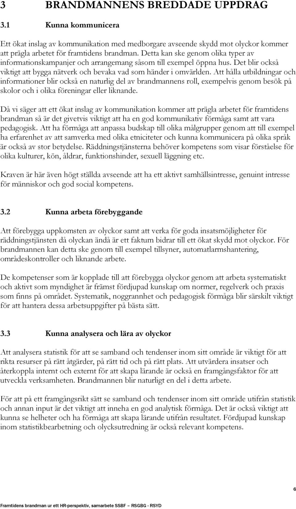 Att hålla utbildningar och informationer blir också en naturlig del av brandmannens roll, exempelvis genom besök på skolor och i olika föreningar eller liknande.