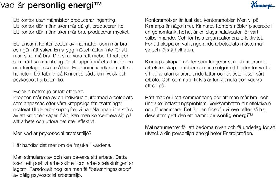 Det skall vara rätt möbel till rätt per son i rätt sammanhang för att uppnå målet att individen och företaget skall må bra. Ergonomi handlar om att se helheten.