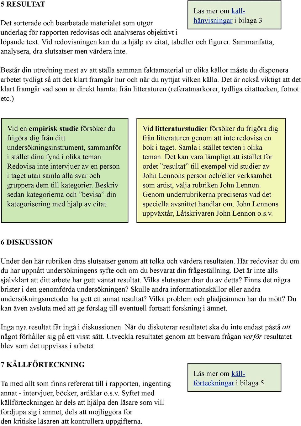 Består din utredning mest av att ställa samman faktamaterial ur olika källor måste du disponera arbetet tydligt så att det klart framgår hur och när du nyttjat vilken källa.