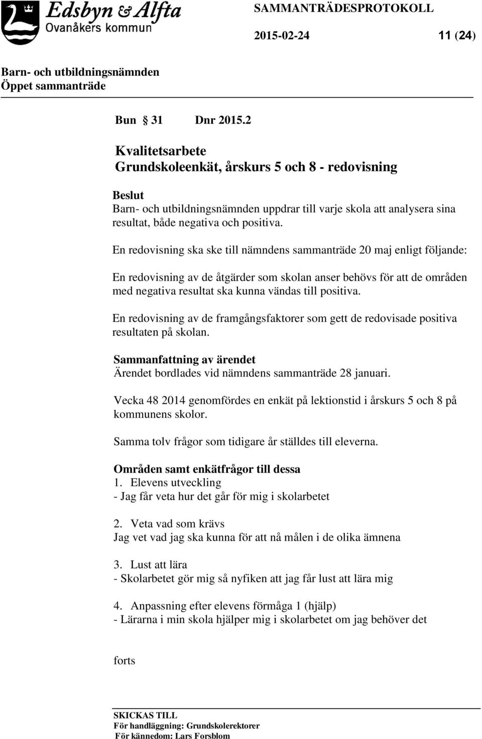 En redovisning av de framgångsfaktorer som gett de redovisade positiva resultaten på skolan. Sammanfattning av ärendet Ärendet bordlades vid nämndens sammanträde 28 januari.