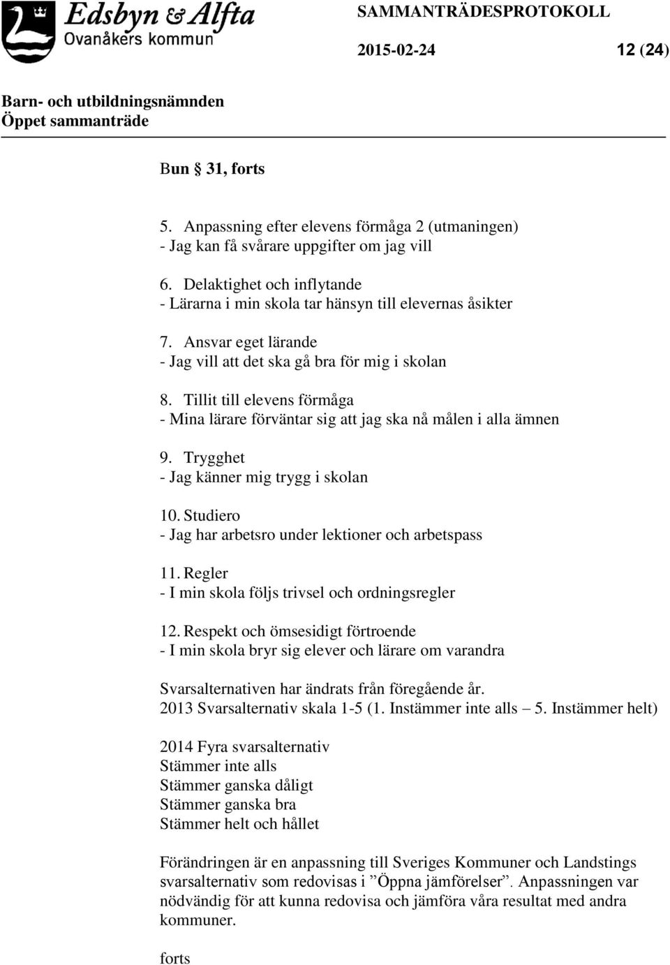 Tillit till elevens förmåga - Mina lärare förväntar sig att jag ska nå målen i alla ämnen 9. Trygghet - Jag känner mig trygg i skolan 10. Studiero - Jag har arbetsro under lektioner och arbetspass 11.