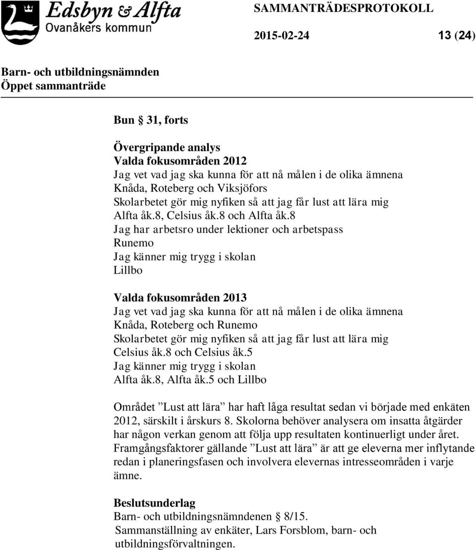 8 Jag har arbetsro under lektioner och arbetspass Runemo Jag känner mig trygg i skolan Lillbo Valda fokusområden 2013 Jag vet vad jag ska kunna för att nå målen i de olika ämnena Knåda, Roteberg och