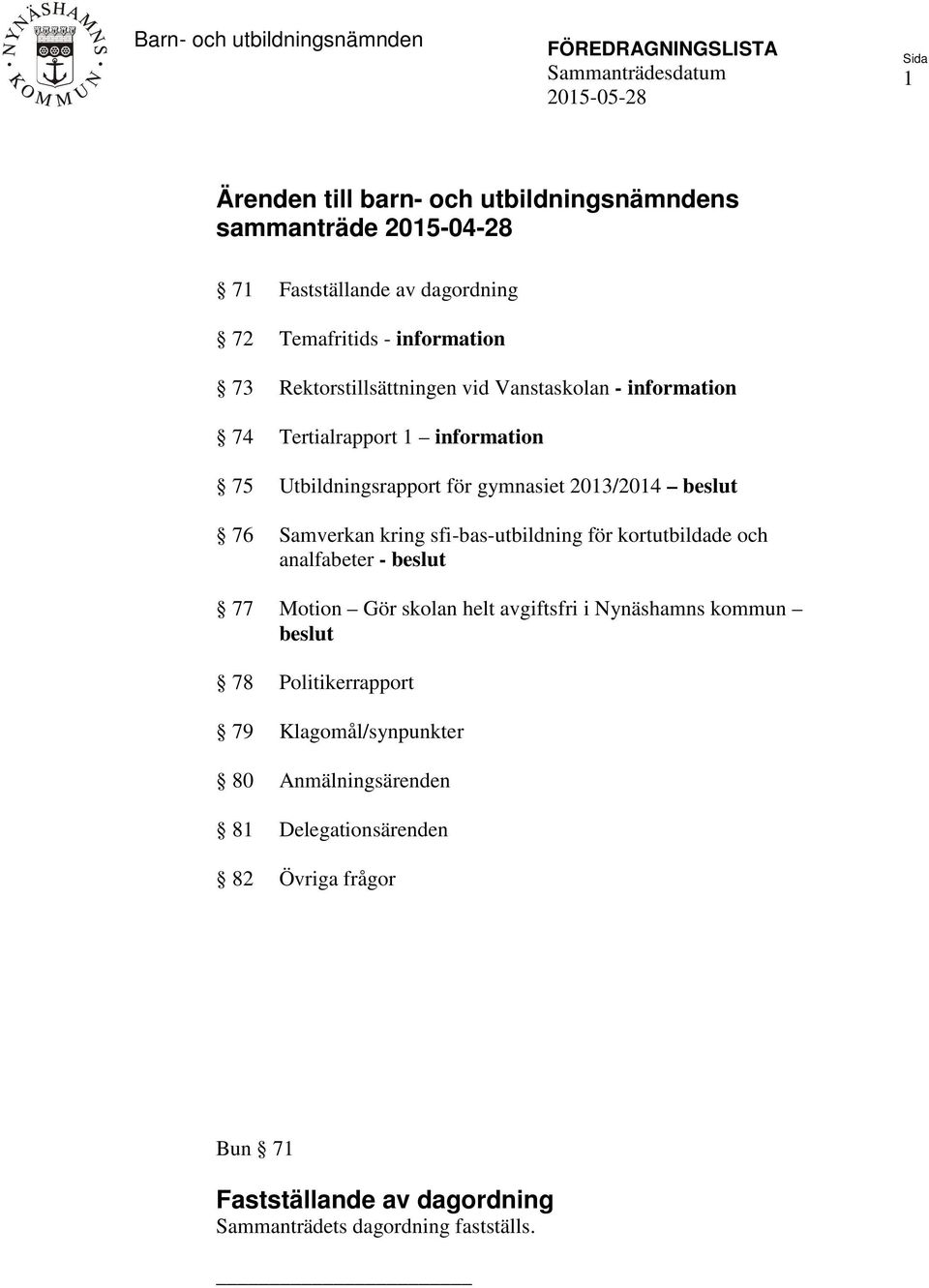2013/2014 beslut 76 Samverkan kring sfi-bas-utbildning för kortutbildade och analfabeter - beslut 77 Motion Gör skolan helt avgiftsfri i Nynäshamns kommun beslut 78