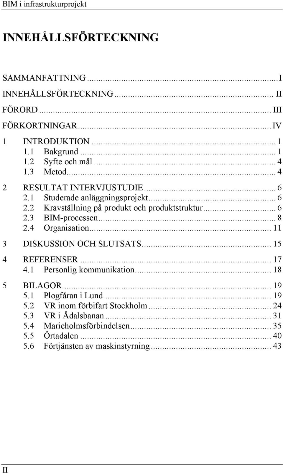 .. 8 2.4 Organisation... 11 3 DISKUSSION OCH SLUTSATS... 15 4 REFERENSER... 17 4.1 Personlig kommunikation... 18 5 BILAGOR... 19 5.1 Plogfåran i Lund... 19 5.2 VR inom förbifart Stockholm.