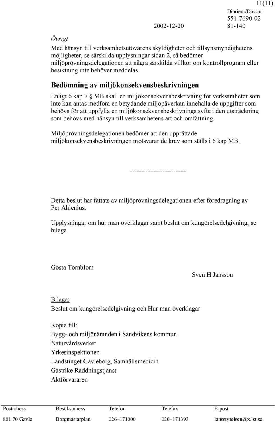 Bedömning av miljökonsekvensbeskrivningen Enligt 6 kap 7 MB skall en miljökonsekvensbeskrivning för verksamheter som inte kan antas medföra en betydande miljöpåverkan innehålla de uppgifter som