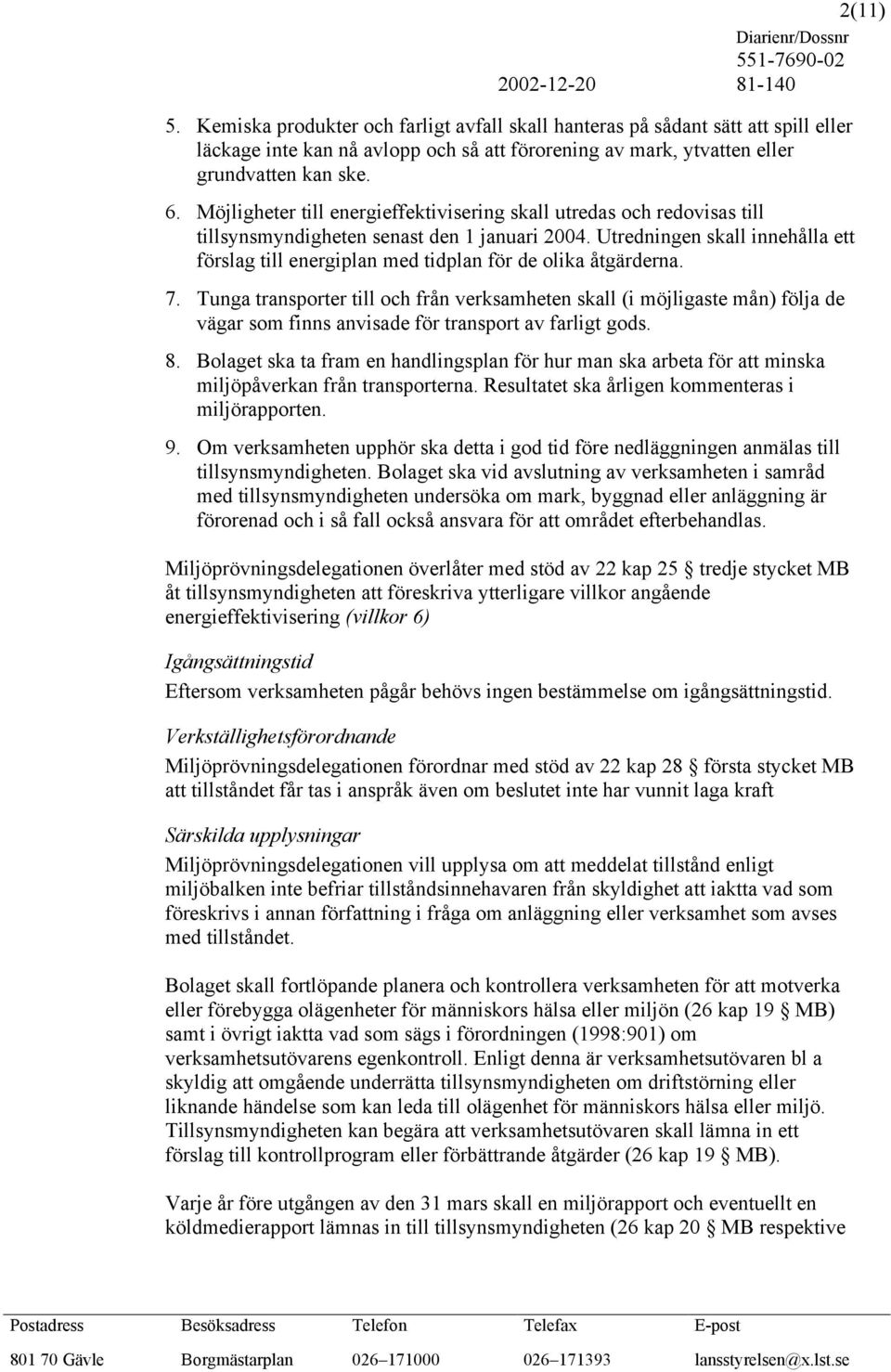 Utredningen skall innehålla ett förslag till energiplan med tidplan för de olika åtgärderna. 7.