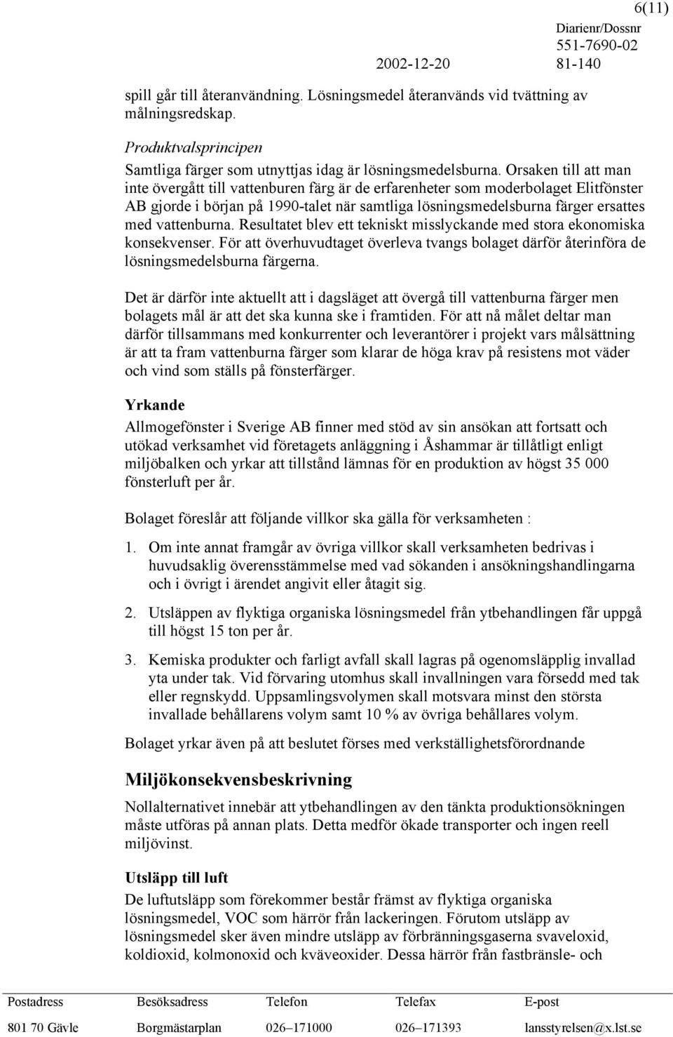 vattenburna. Resultatet blev ett tekniskt misslyckande med stora ekonomiska konsekvenser. För att överhuvudtaget överleva tvangs bolaget därför återinföra de lösningsmedelsburna färgerna.