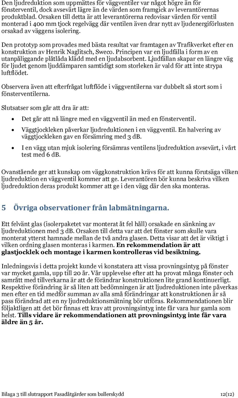 Den prototyp som provades med bästa resultat var framtagen av Trafikverket efter en konstruktion av Henrik Naglitsch, Sweco.