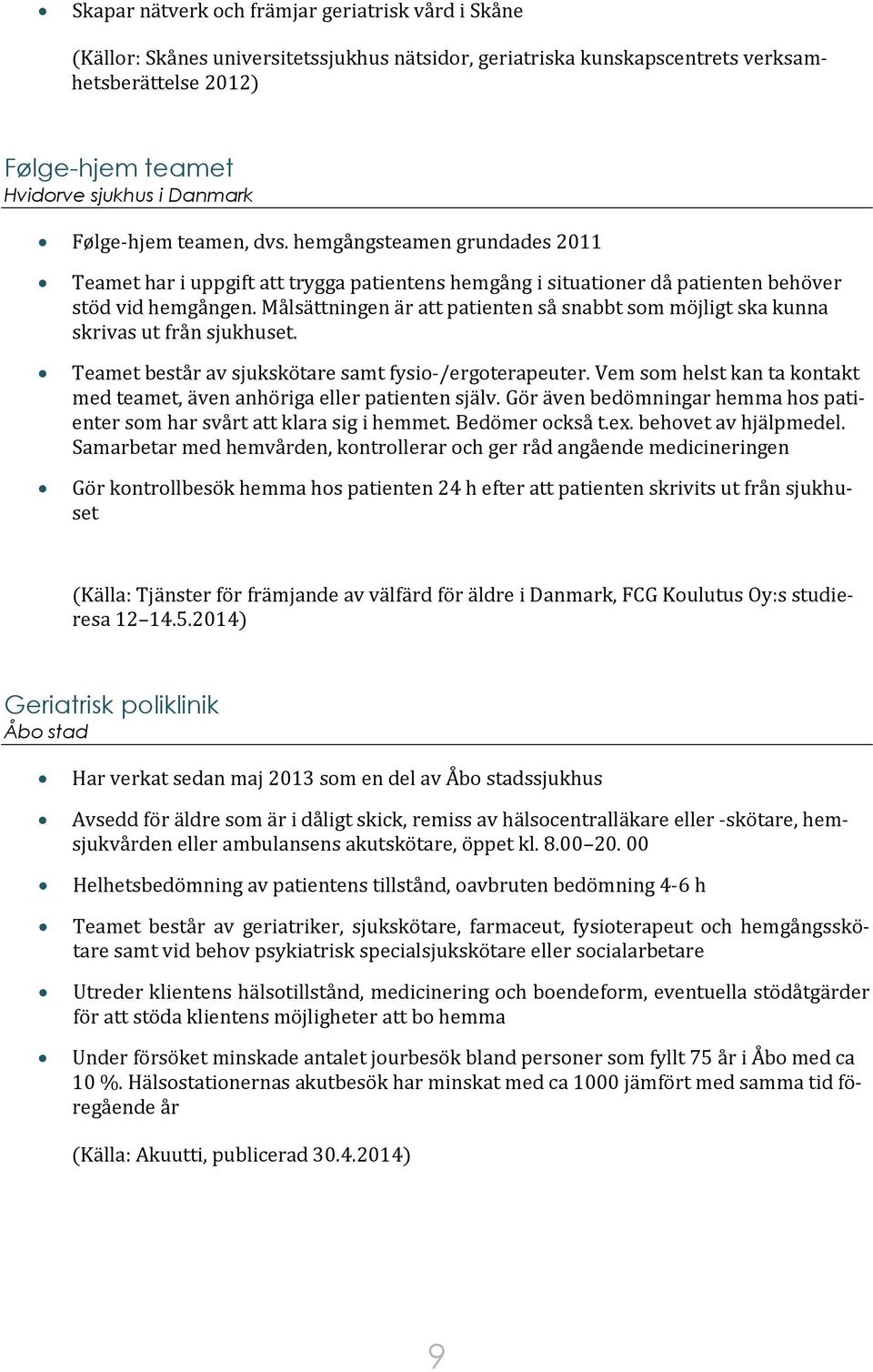Målsättningen är att patienten så snabbt som möjligt ska kunna skrivas ut från sjukhuset. Teamet består av sjukskötare samt fysio-/ergoterapeuter.