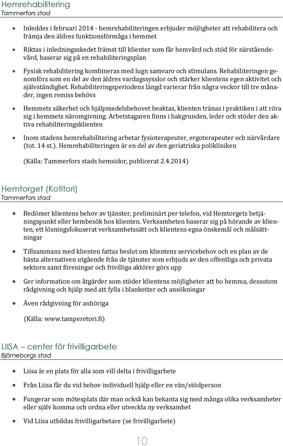 Rehabiliteringen genomförs som en del av den äldres vardagssysslor och stärker klientens egen aktivitet och självständighet.