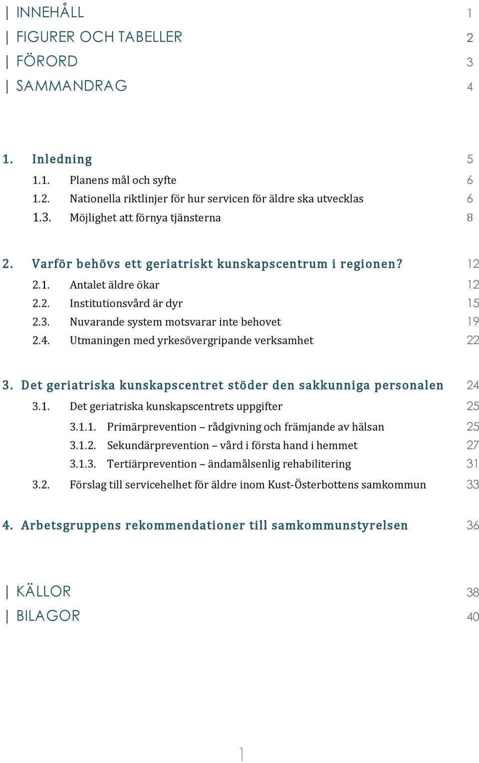 Utmaningen med yrkesövergripande verksamhet 22 3. Det geriatriska kunskapscentret stöder den sakkunniga personalen 24 3.1. Det geriatriska kunskapscentrets uppgifter 25 3.1.1. Primärprevention rådgivning och främjande av hälsan 25 3.