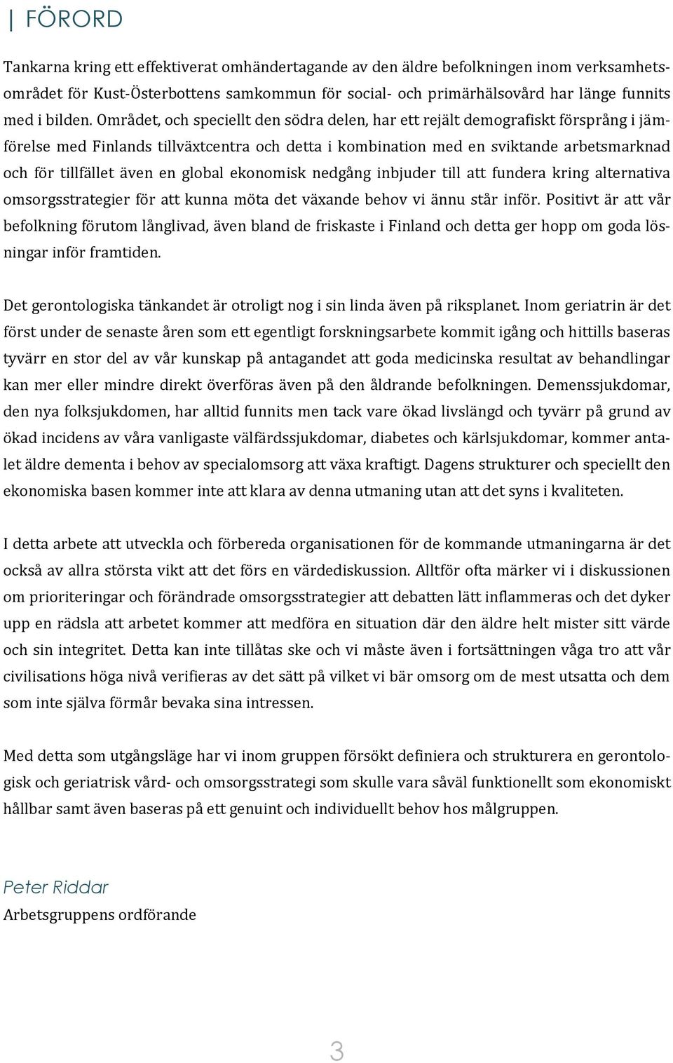 en global ekonomisk nedgång inbjuder till att fundera kring alternativa omsorgsstrategier för att kunna möta det växande behov vi ännu står inför.