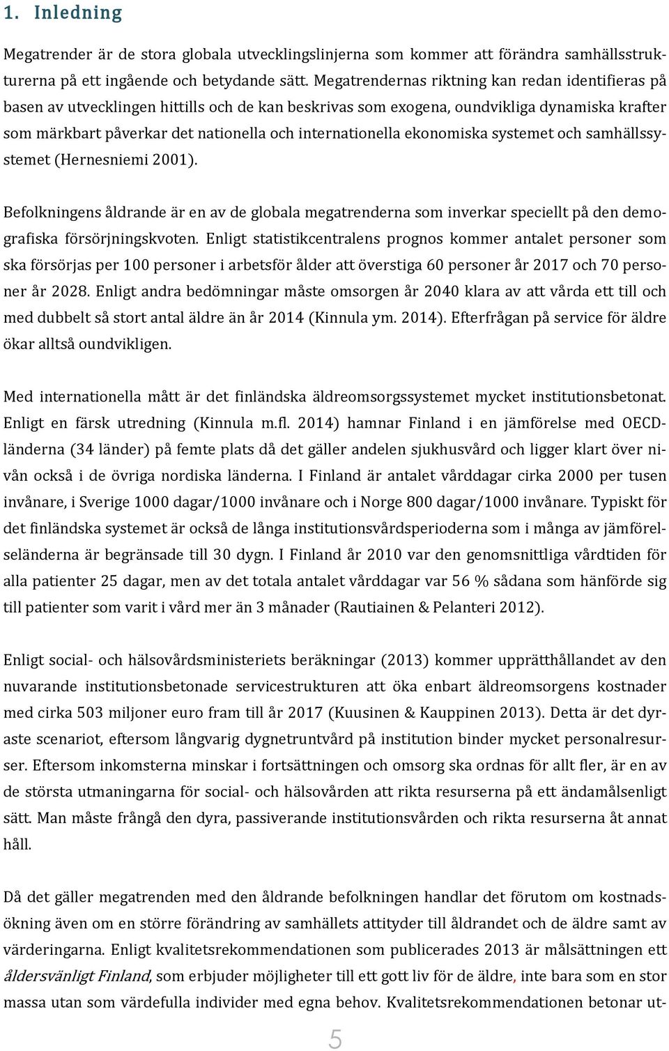 internationella ekonomiska systemet och samhällssystemet (Hernesniemi 2001). Befolkningens åldrande är en av de globala megatrenderna som inverkar speciellt på den demografiska försörjningskvoten.