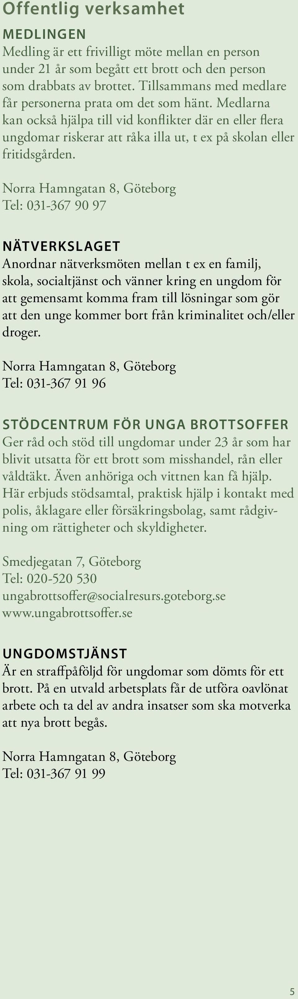 Norra Hamngatan 8, Göteborg Tel: 031-367 90 97 Nätverkslaget Anordnar nätverksmöten mellan t ex en familj, skola, socialtjänst och vänner kring en ungdom för att gemensamt komma fram till lösningar