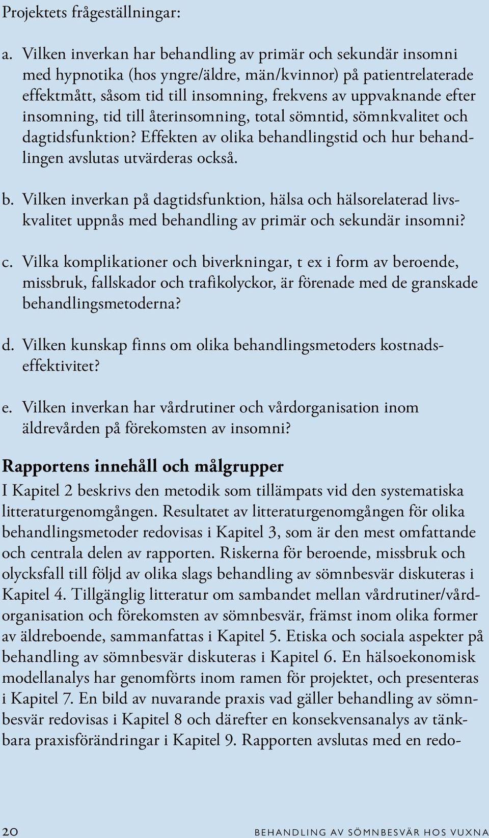 insomning, tid till återinsomning, total sömntid, sömnkvalitet och dagtidsfunktion? Effekten av olika behandlingstid och hur behandlingen avslutas utvärderas också.
