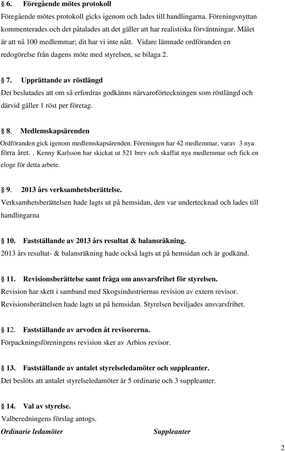 Upprättande av röstlängd Det beslutades att om så erfordras godkänns närvaroförteckningen som röstlängd och därvid gäller 1 röst per företag. 8.