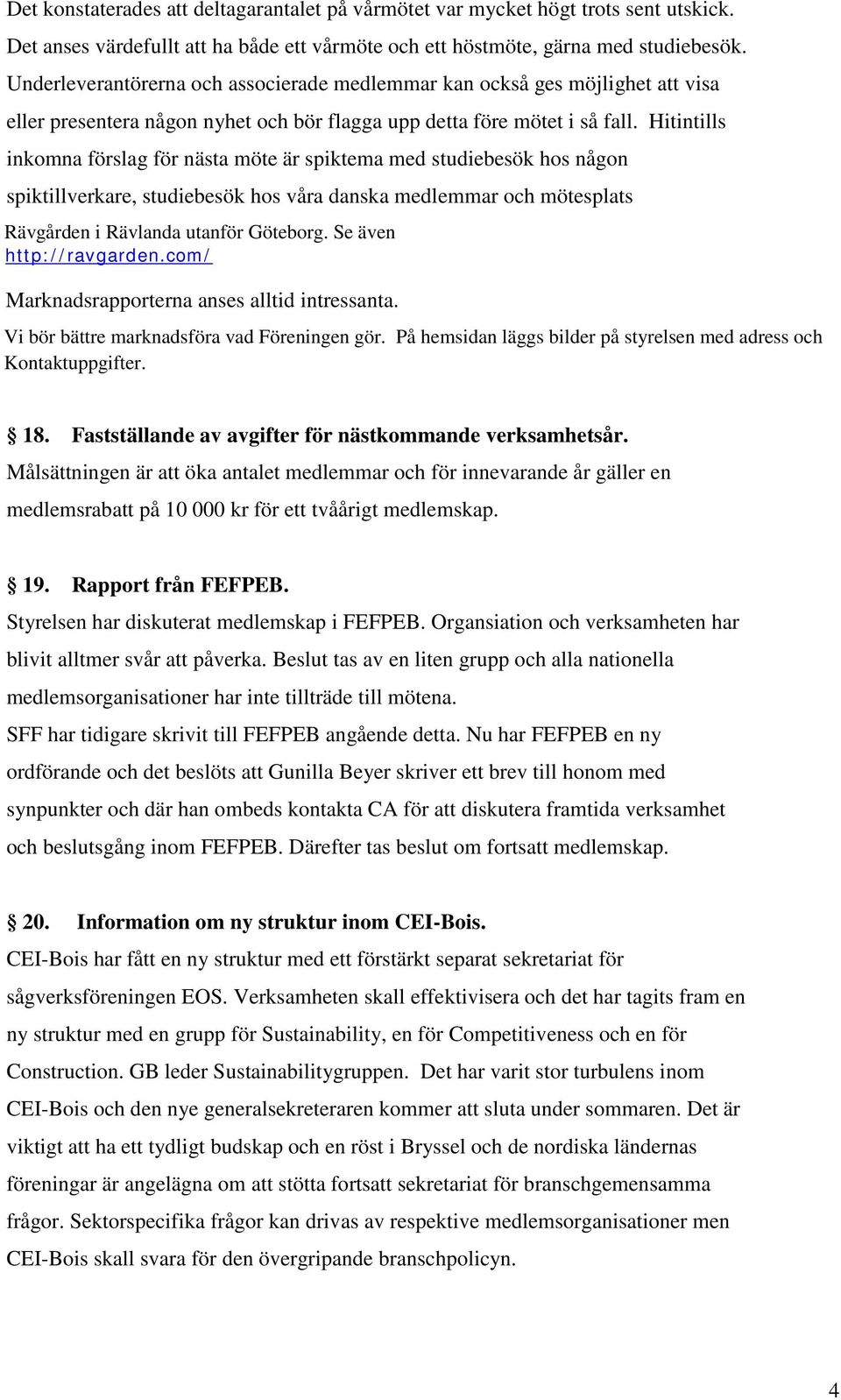 Hitintills inkomna förslag för nästa möte är spiktema med studiebesök hos någon spiktillverkare, studiebesök hos våra danska medlemmar och mötesplats Rävgården i Rävlanda utanför Göteborg.