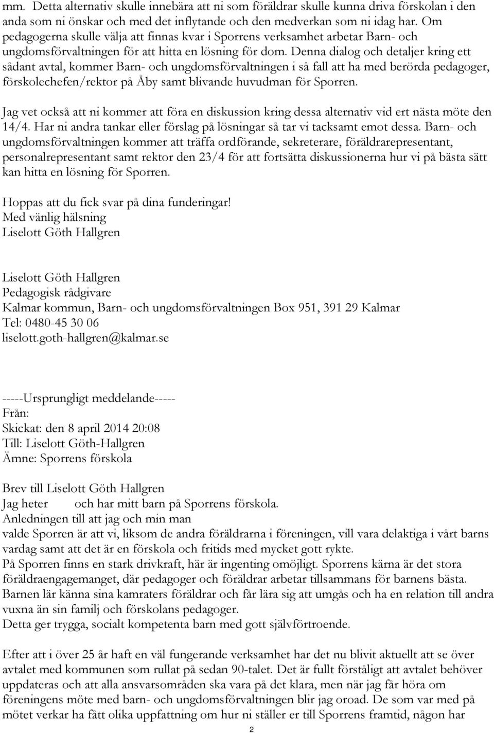 Denna dialog och detaljer kring ett sådant avtal, kommer Barn- och ungdomsförvaltningen i så fall att ha med berörda pedagoger, förskolechefen/rektor på Åby samt blivande huvudman för Sporren.