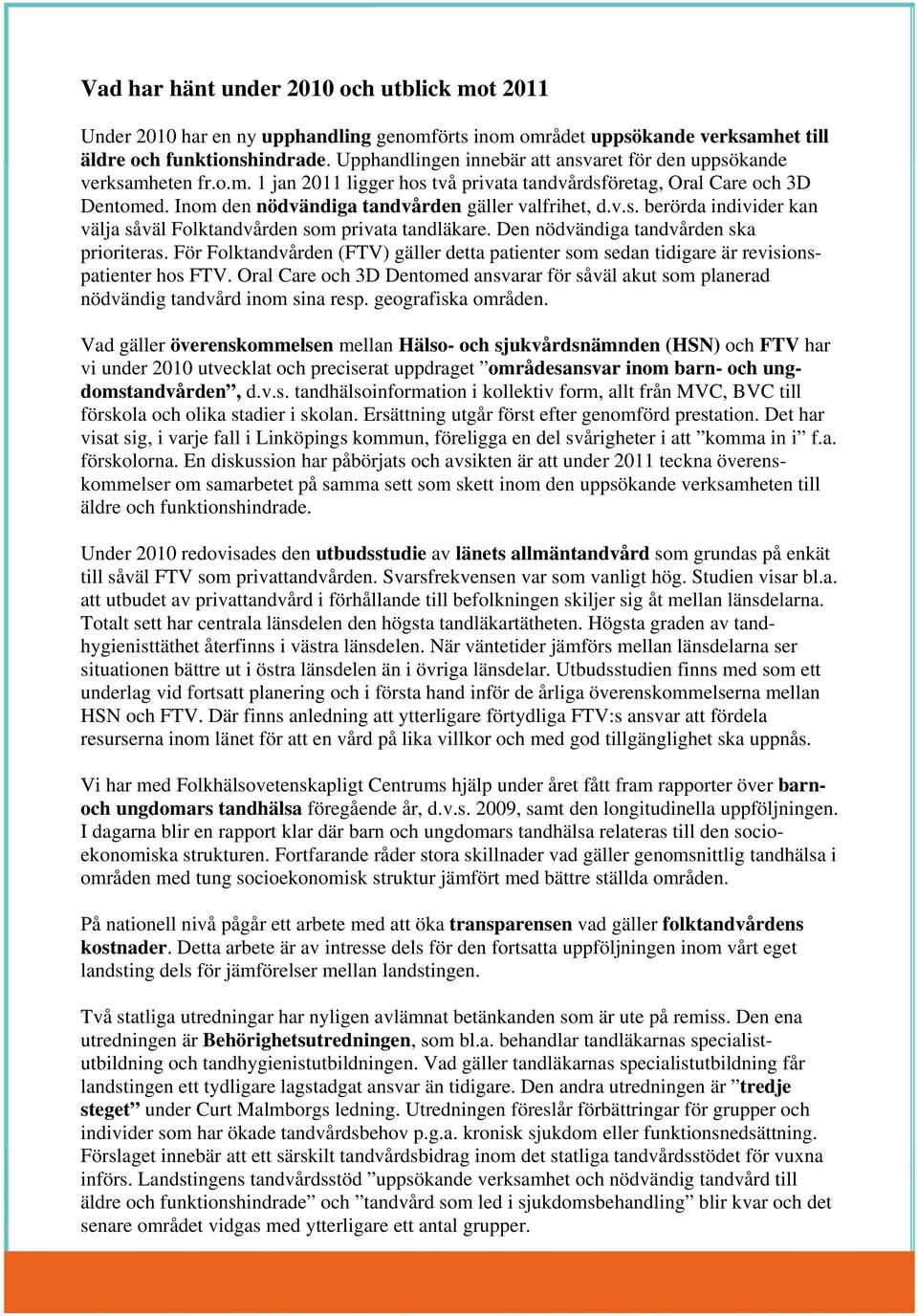 Inom den nödvändiga tandvården gäller valfrihet, d.v.s. berörda individer kan välja såväl Folktandvården som privata tandläkare. Den nödvändiga tandvården ska prioriteras.