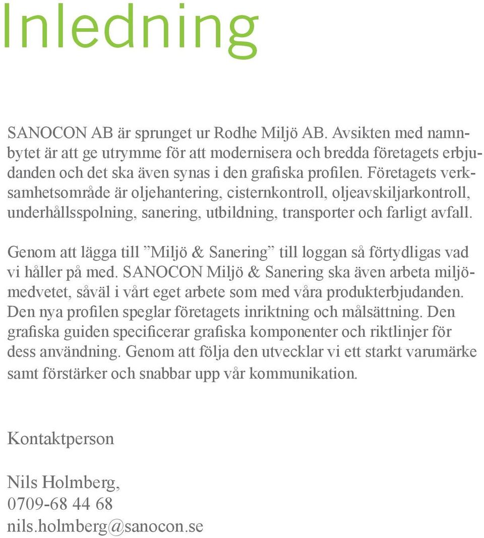 Genom att lägga till Miljö & Sanering till loggan så förtydligas vad vi håller på med. SANOCON Miljö & Sanering ska även arbeta miljömedvetet, såväl i vårt eget arbete som med våra produkterbjudanden.